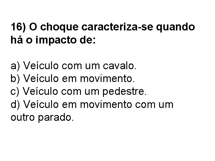 16) O choque caracteriza-se quando há o impacto de: a) Veículo com um cavalo.