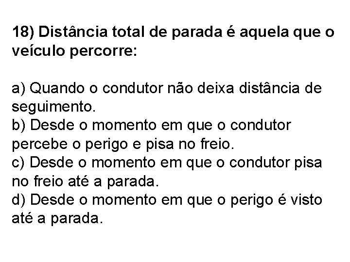 18) Distância total de parada é aquela que o veículo percorre: a) Quando o