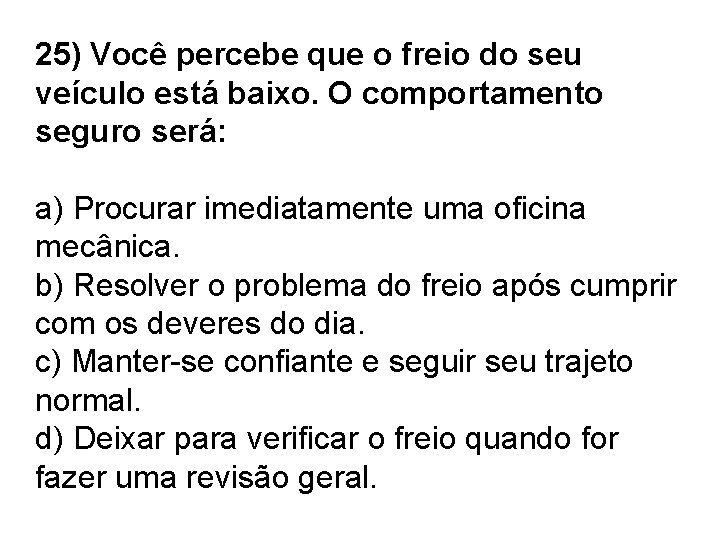 25) Você percebe que o freio do seu veículo está baixo. O comportamento seguro