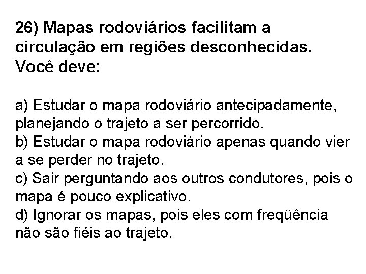 26) Mapas rodoviários facilitam a circulação em regiões desconhecidas. Você deve: a) Estudar o