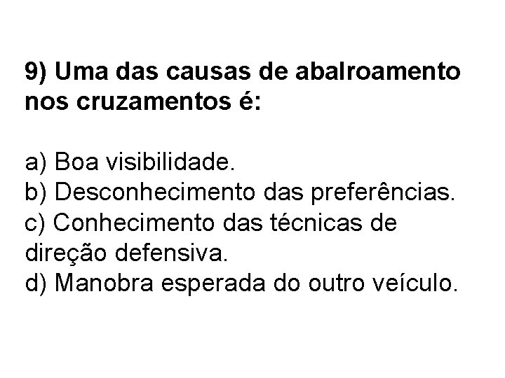 9) Uma das causas de abalroamento nos cruzamentos é: a) Boa visibilidade. b) Desconhecimento