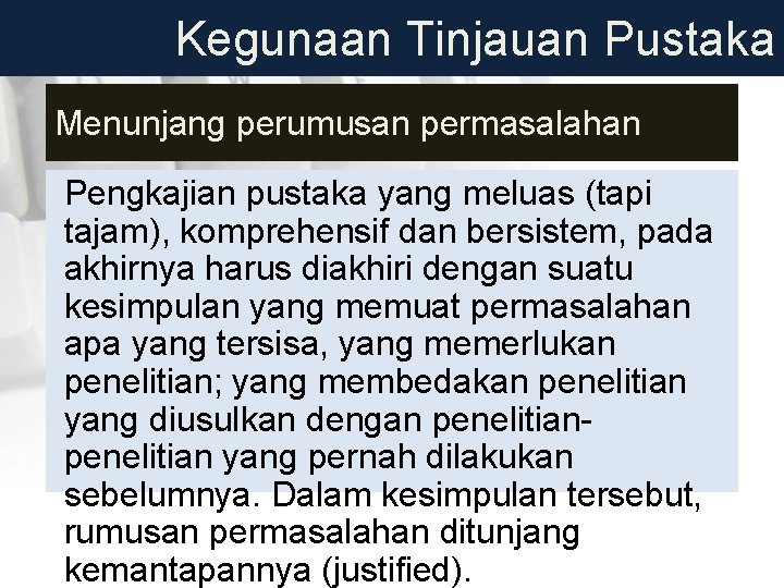 Kegunaan Tinjauan Pustaka Menunjang perumusan permasalahan Pengkajian pustaka yang meluas (tapi tajam), komprehensif dan