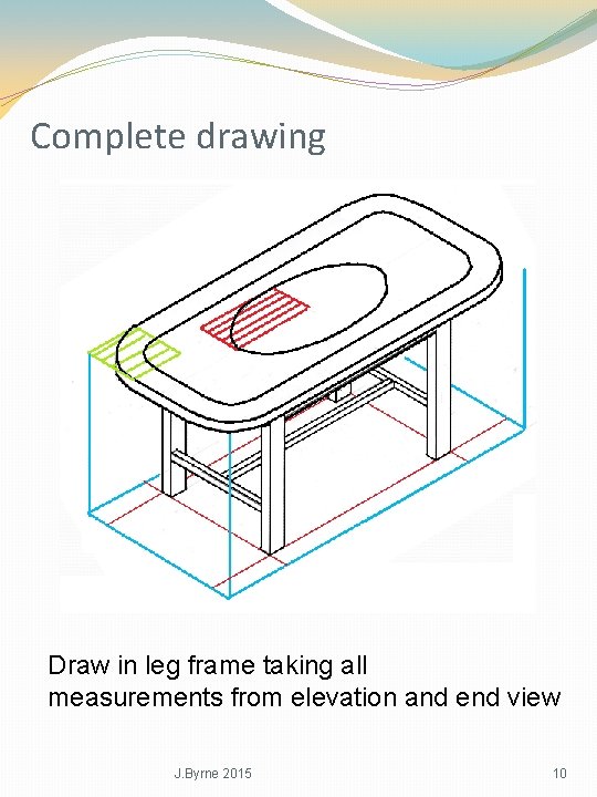 Complete drawing Draw in leg frame taking all measurements from elevation and end view