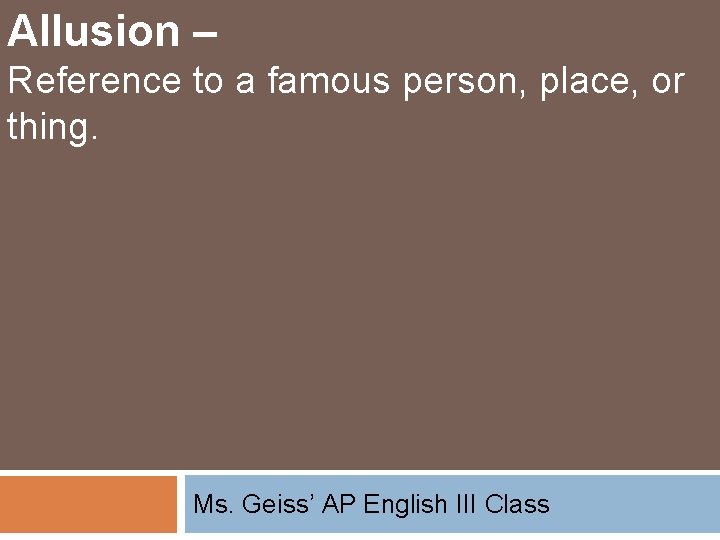 Allusion – Reference to a famous person, place, or thing. Ms. Geiss’ AP English