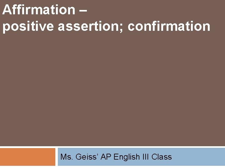 Affirmation – positive assertion; confirmation Ms. Geiss’ AP English III Class 