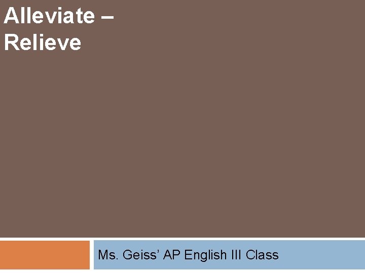Alleviate – Relieve Ms. Geiss’ AP English III Class 