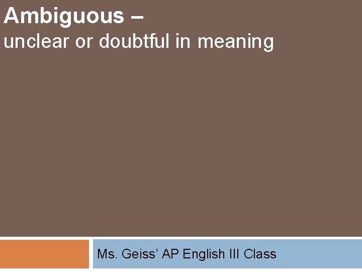 Ambiguous – unclear or doubtful in meaning Ms. Geiss’ AP English III Class 