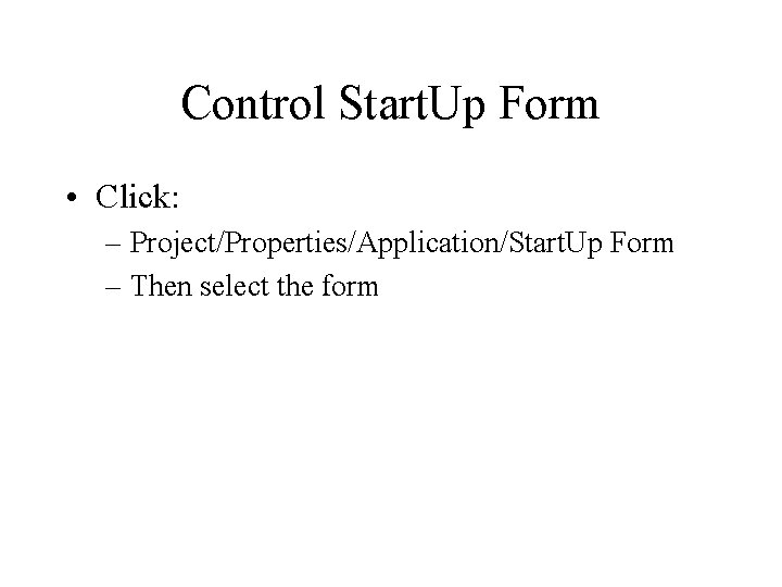 Control Start. Up Form • Click: – Project/Properties/Application/Start. Up Form – Then select the Control Start. Up Form • Click: – Project/Properties/Application/Start. Up Form – Then select the