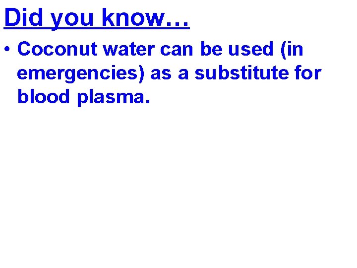 Did you know… • Coconut water can be used (in emergencies) as a substitute