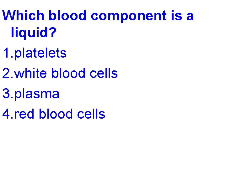 Which blood component is a liquid? 1. platelets 2. white blood cells 3. plasma