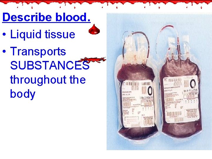 Describe blood. • Liquid tissue • Transports SUBSTANCES throughout the body 