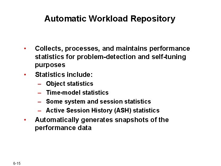 Automatic Workload Repository • • Collects, processes, and maintains performance statistics for problem-detection and Automatic Workload Repository • • Collects, processes, and maintains performance statistics for problem-detection and