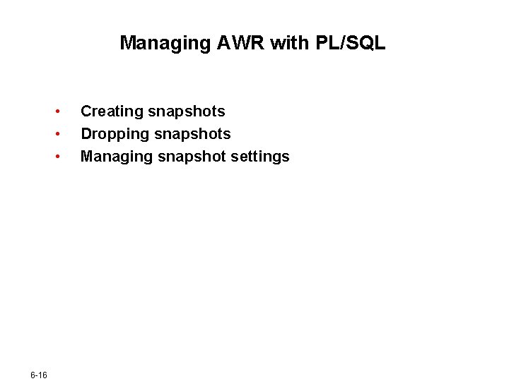 Managing AWR with PL/SQL • • • 6 -16 Creating snapshots Dropping snapshots Managing Managing AWR with PL/SQL • • • 6 -16 Creating snapshots Dropping snapshots Managing