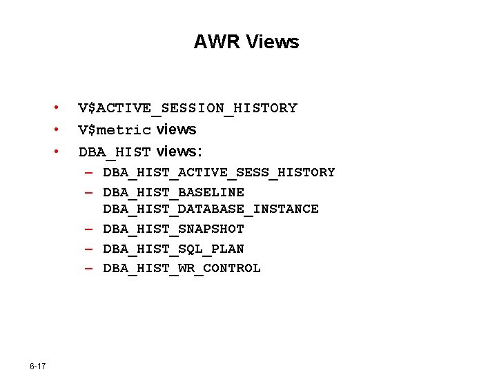 AWR Views • • • V$ACTIVE_SESSION_HISTORY V$metric views DBA_HIST views: – DBA_HIST_ACTIVE_SESS_HISTORY – DBA_HIST_BASELINE AWR Views • • • V$ACTIVE_SESSION_HISTORY V$metric views DBA_HIST views: – DBA_HIST_ACTIVE_SESS_HISTORY – DBA_HIST_BASELINE