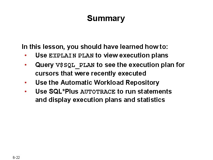 Summary In this lesson, you should have learned how to: • Use EXPLAIN PLAN Summary In this lesson, you should have learned how to: • Use EXPLAIN PLAN