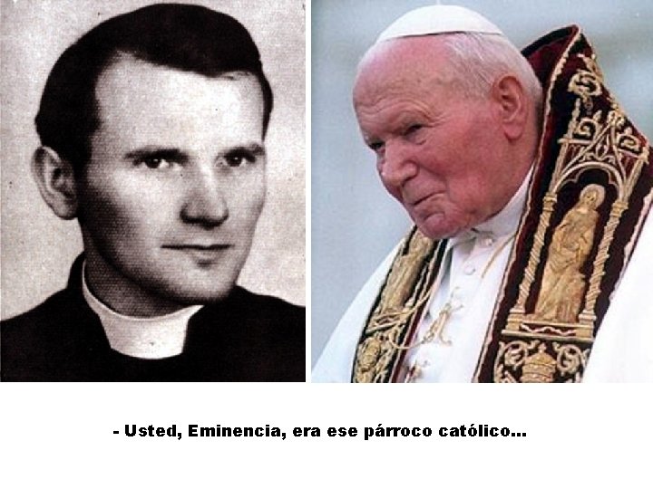 - Usted, Eminencia, era ese párroco católico. . . 