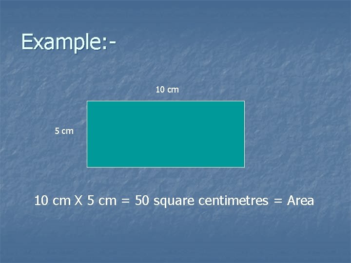 Example: 10 cm 5 cm 10 cm X 5 cm = 50 square centimetres