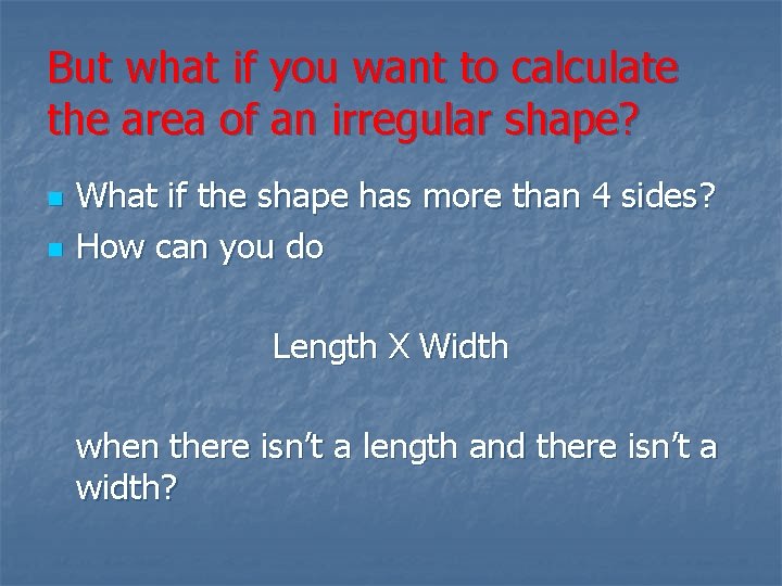 But what if you want to calculate the area of an irregular shape? n