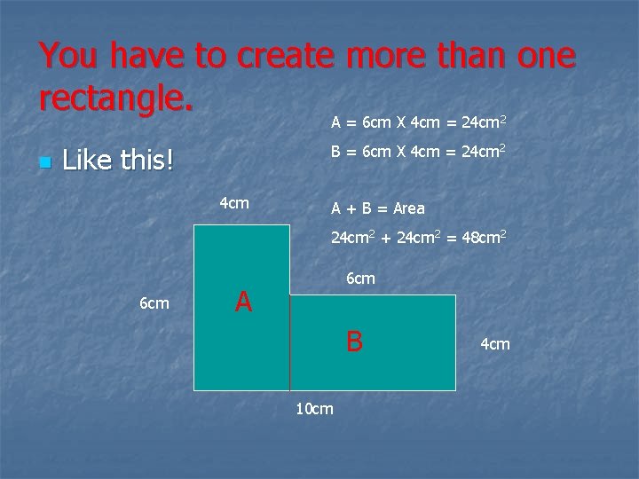 You have to create more than one rectangle. A = 6 cm X 4