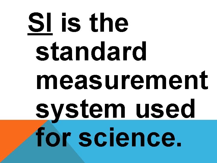 SI is the standard measurement system used for science. 