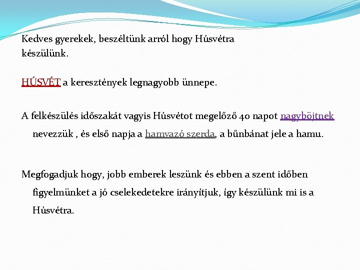 Kedves gyerekek, beszéltünk arról hogy Húsvétra készülünk. HÚSVÉT a keresztények legnagyobb ünnepe. A felkészülés
