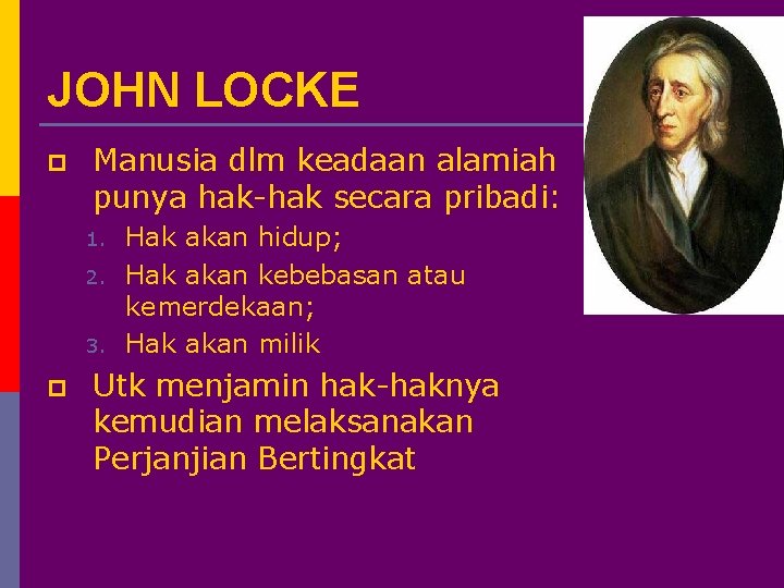 JOHN LOCKE p Manusia dlm keadaan alamiah punya hak-hak secara pribadi: 1. 2. 3.