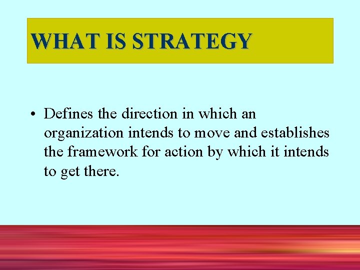 WHAT IS STRATEGY • Defines the direction in which an organization intends to move