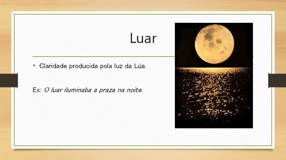 Luar • Claridade producida pola luz da Lúa. Ex: O luar iluminaba a praza