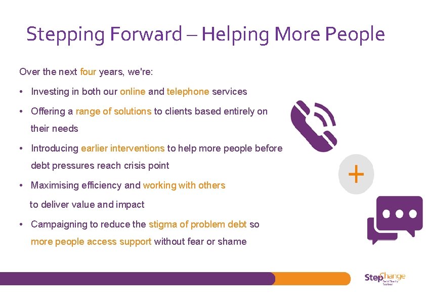 Stepping Forward – Helping More People Over the next four years, we're: • Investing