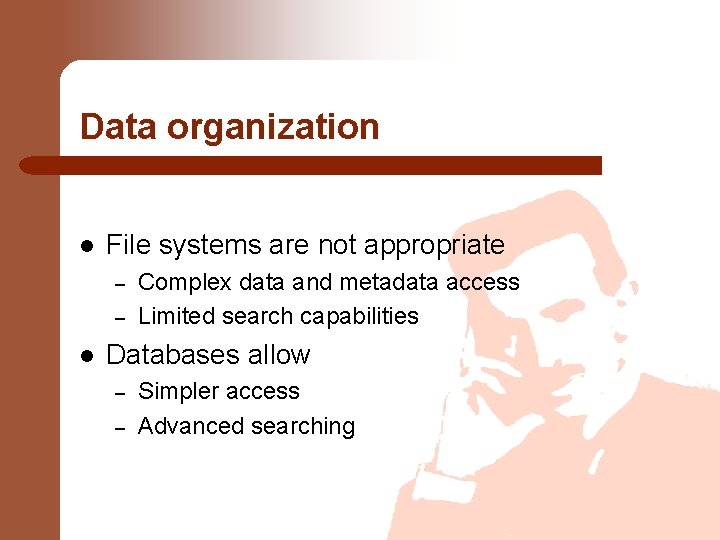 Data organization l File systems are not appropriate – – l Complex data and