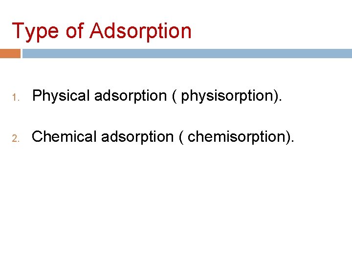 Type of Adsorption 1. Physical adsorption ( physisorption). 2. Chemical adsorption ( chemisorption). 