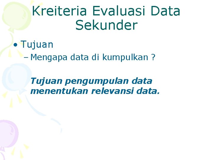 Kreiteria Evaluasi Data Sekunder • Tujuan – Mengapa data di kumpulkan ? Tujuan pengumpulan