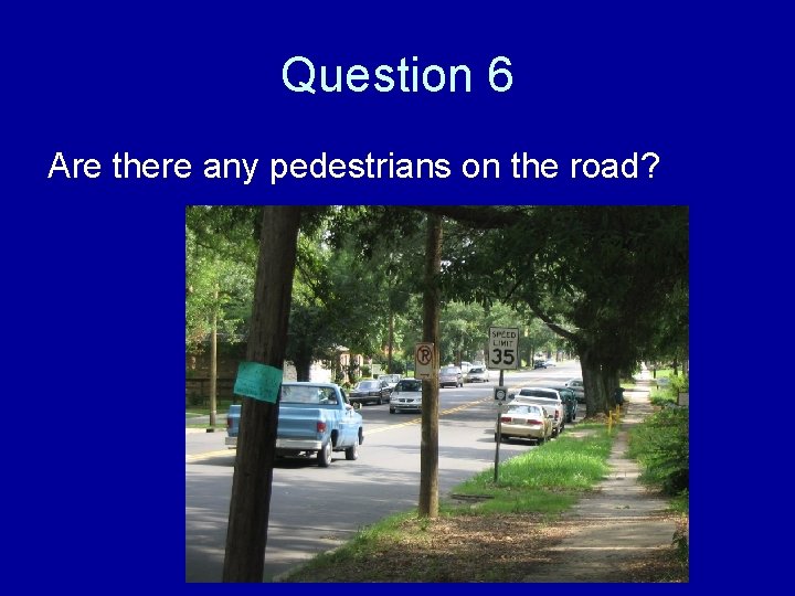 Question 6 Are there any pedestrians on the road? 