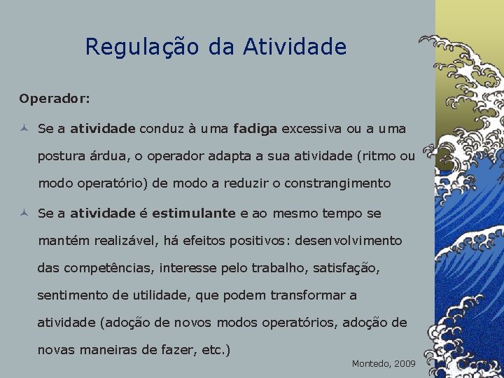 Regulação da Atividade Operador: © Se a atividade conduz à uma fadiga excessiva ou