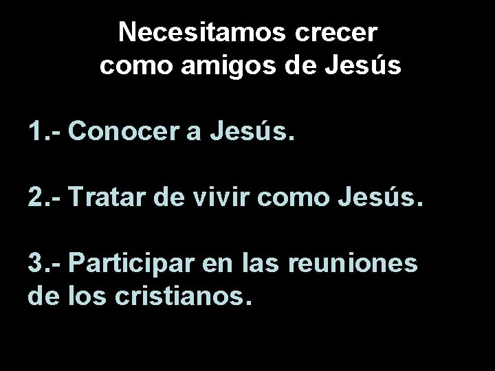 Necesitamos crecer como amigos de Jesús 1. - Conocer a Jesús. 2. - Tratar