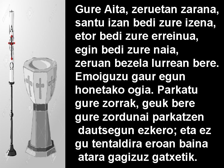 Gure Aita, zeruetan zarana, santu izan bedi zure izena, etor bedi zure erreinua, egin