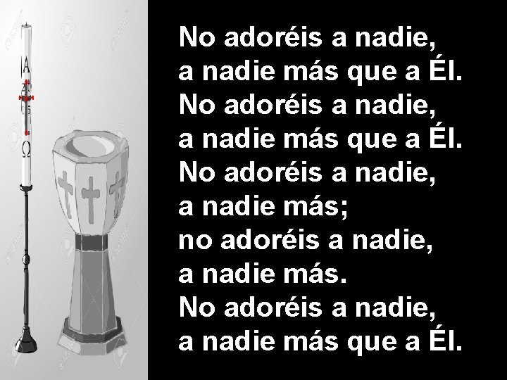 No adoréis a nadie, a nadie más que a Él. No adoréis a nadie,