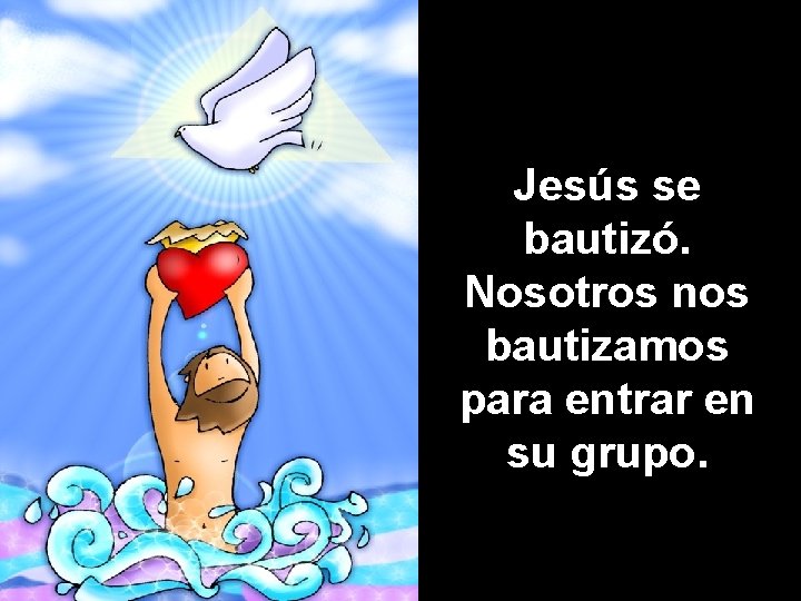 Jesús se bautizó. Nosotros nos bautizamos para entrar en su grupo. 