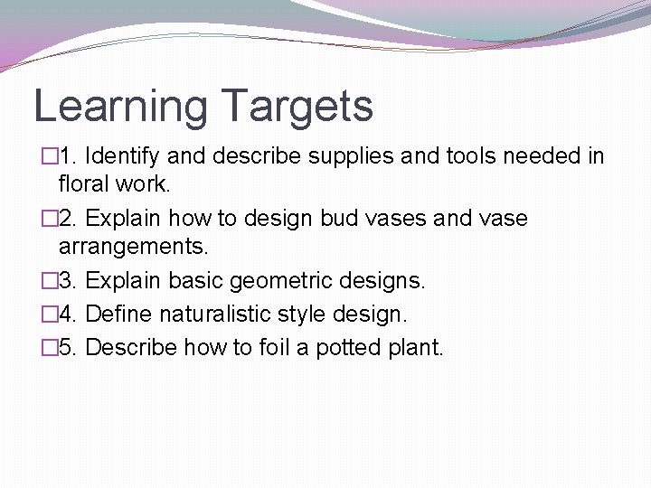 Learning Targets � 1. Identify and describe supplies and tools needed in floral work.