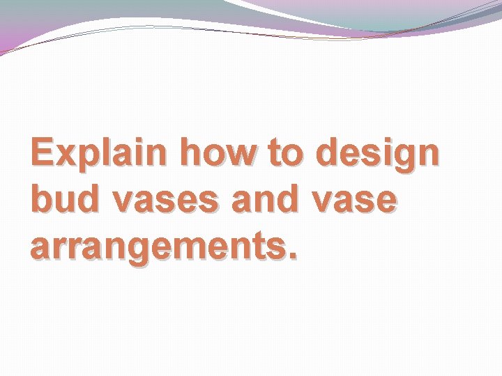 Explain how to design bud vases and vase arrangements. 