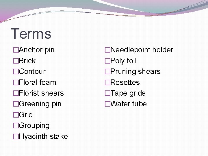 Terms �Anchor pin �Brick �Contour �Floral foam �Florist shears �Greening pin �Grid �Grouping �Hyacinth