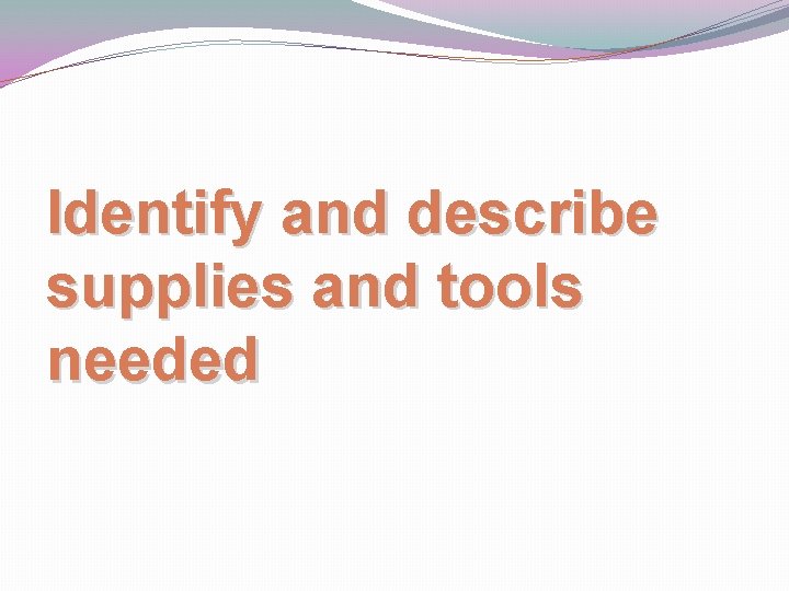 Identify and describe supplies and tools needed 