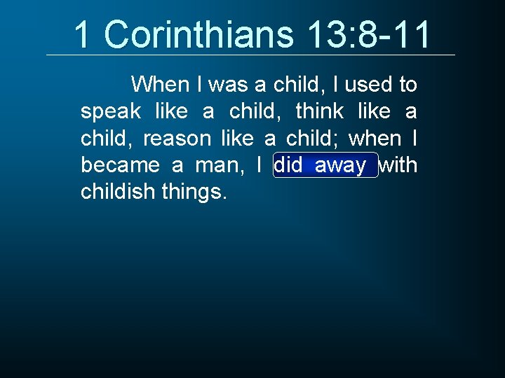 1 Corinthians 13: 8 -11 When I was a child, I used to speak