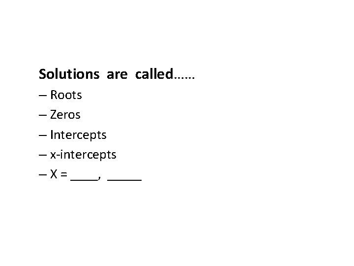 Solutions are called…… – Roots – Zeros – Intercepts – x-intercepts – X =