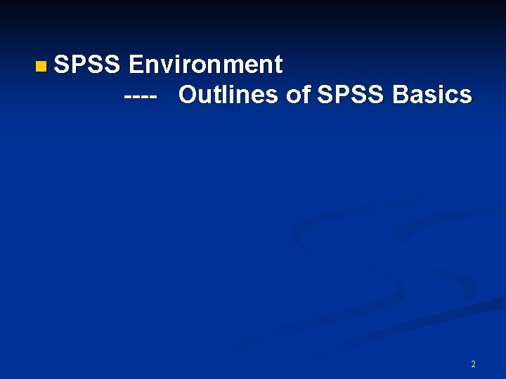 n SPSS Environment ---- Outlines of SPSS Basics 2 n SPSS Environment ---- Outlines of SPSS Basics 2