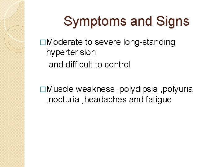 Symptoms and Signs �Moderate to severe long-standing hypertension and difficult to control �Muscle weakness