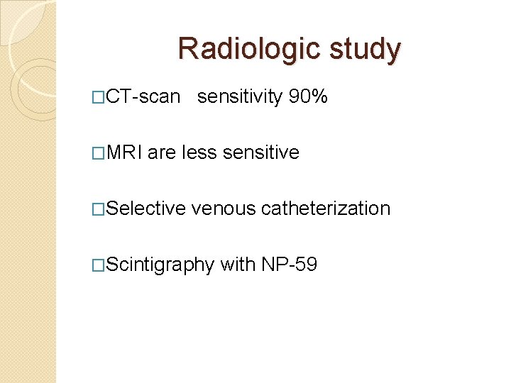 Radiologic study �CT-scan �MRI sensitivity 90% are less sensitive �Selective venous catheterization �Scintigraphy with