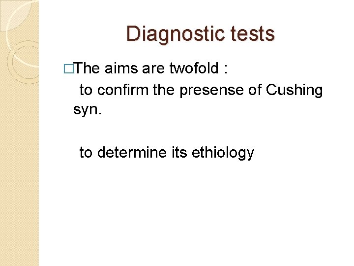 Diagnostic tests �The aims are twofold : to confirm the presense of Cushing syn.