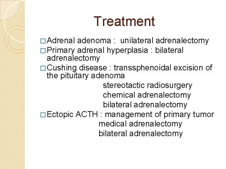 Treatment � Adrenal � Primary adenoma : unilateral adrenalectomy adrenal hyperplasia : bilateral adrenalectomy