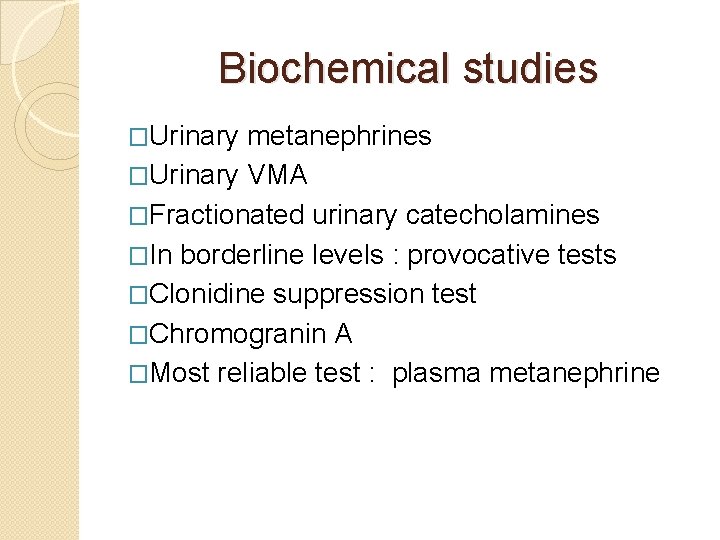 Biochemical studies �Urinary metanephrines �Urinary VMA �Fractionated urinary catecholamines �In borderline levels : provocative